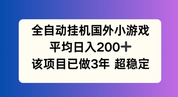 全自动挂机国外小游戏,平均日入200+,此项目已经做了3年 稳定持久【揭秘】-则成副业项目资源站