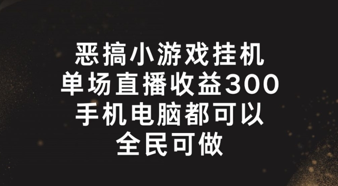 恶搞小游戏挂机，单场直播300+，全民可操作【揭秘】-则成副业项目资源站