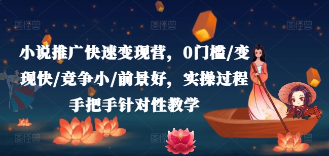 小说推广快速变现营，0门槛/变现快/竞争小/前景好，实操过程手把手针对性教学-则成副业项目资源站