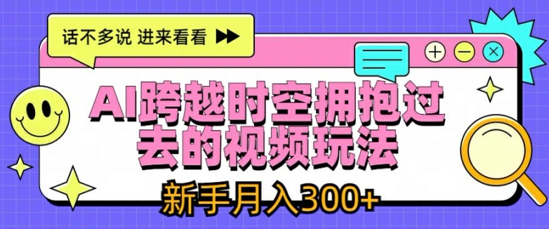 AI跨越时空拥抱过去的视频玩法，新手月入3000+【揭秘】-则成副业项目资源站