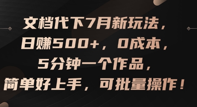 文档代下7月新玩法,日赚500+,0成本,5分钟一个作品,简单好上手,可批量操作【揭秘】-则成副业项目资源站