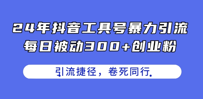 24年抖音工具号暴力引流,每日被动300+创业粉,创业粉捷径,卷死同行【揭秘】-则成副业项目资源站