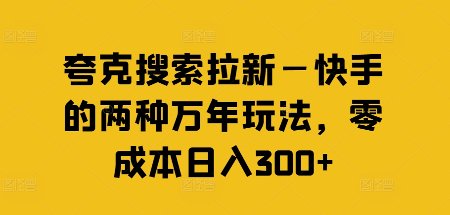 夸克搜索拉新—快手的两种万年玩法,零成本日入300+-则成副业项目资源站