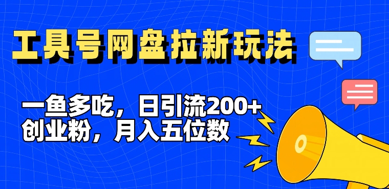 一鱼多吃，日引流200+创业粉，全平台工具号，网盘拉新新玩法月入5位数【揭秘】-则成副业项目资源站