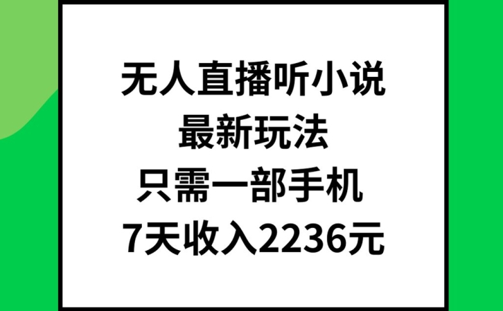 无人直播听小说最新玩法,只需一部手机,7天收入2236元【揭秘】-则成副业项目资源站