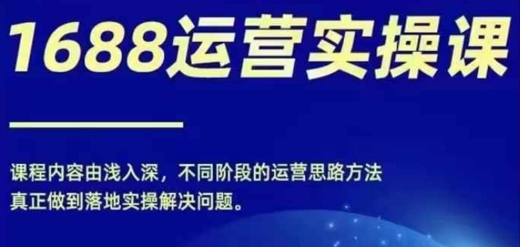 1688实操运营课,零基础学会1688实操运营,电商年入百万不是梦-则成副业项目资源站
