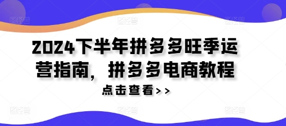 2024下半年拼多多旺季运营指南，拼多多电商教程-则成副业项目资源站