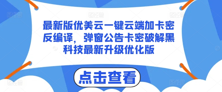 最新版优美云一键云端加卡密反编译，弹窗公告卡密破解黑科技最新升级优化版【揭秘】-则成副业项目资源站