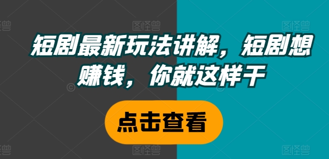 短剧最新玩法讲解,短剧想赚钱,你就这样干-则成副业项目资源站