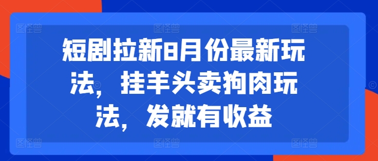 短剧拉新8月份最新玩法,挂羊头卖狗肉玩法,发就有收益-则成副业项目资源站