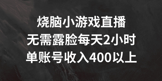 烧脑小游戏直播，无需露脸每天2小时，单账号日入400+【揭秘】-则成副业项目资源站