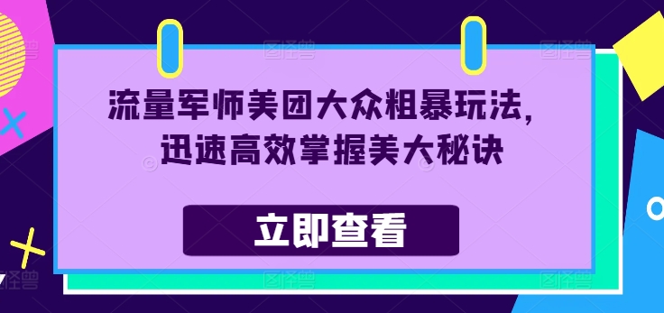 流量军师美团大众粗暴玩法，迅速高效掌握美大秘诀-则成副业项目资源站