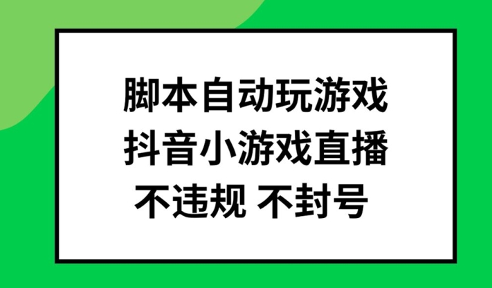 脚本自动玩游戏,抖音小游戏直播,不违规不封号可批量做【揭秘】-则成副业项目资源站