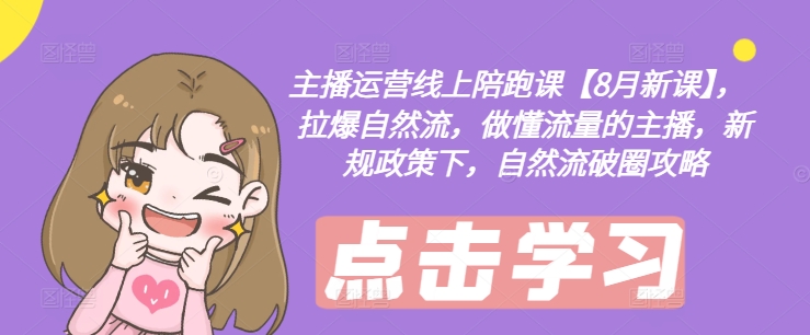主播运营线上陪跑课【8月新课】,拉爆自然流,做懂流量的主播,新规政策下,自然流破圈攻略-则成副业项目资源站