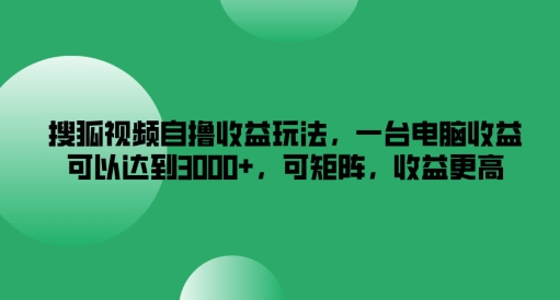 搜狐视频自撸收益玩法,一台电脑收益可以达到3k+,可矩阵,收益更高【揭秘】-则成副业项目资源站