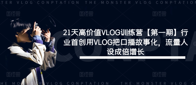 21天高价值VLOG训练营【第一期】行业首创用VLOG把口播故事化,流量人设成倍增长-则成副业项目资源站