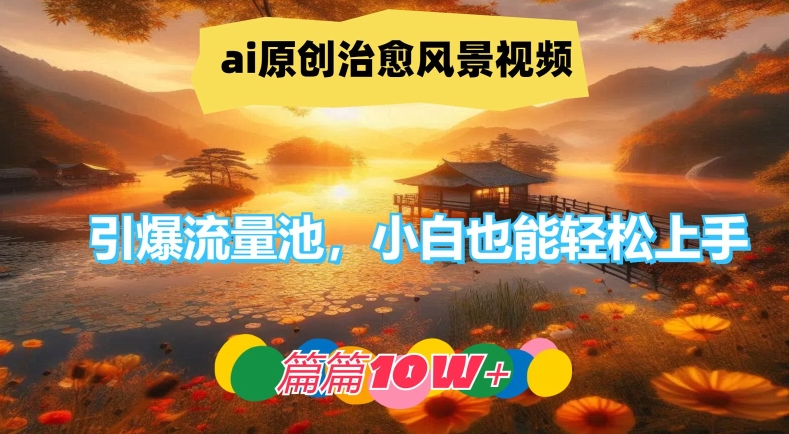 ai原创治愈风景视频,引爆流量池,小白也能轻松上手,篇篇10w+【揭秘】-则成副业项目资源站
