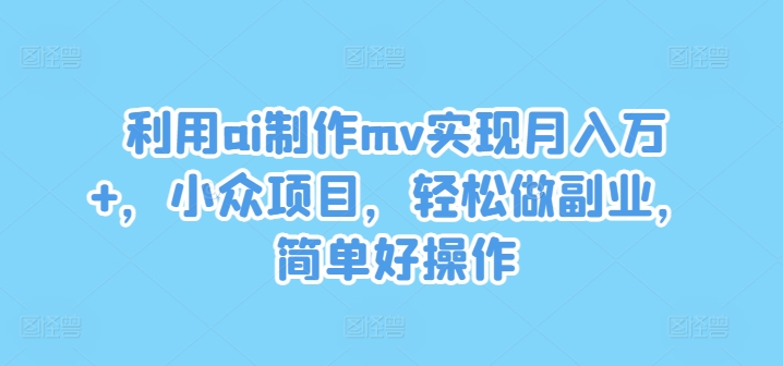利用ai制作mv实现月入万+,小众项目,轻松做副业,简单好操作【揭秘】-则成副业项目资源站