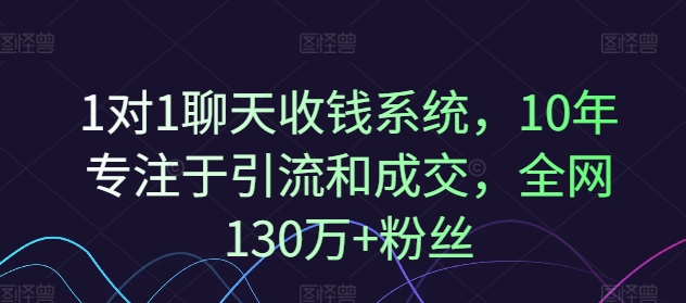 1对1聊天收钱系统,10年专注于引流和成交,全网130万+粉丝-则成副业项目资源站