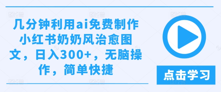 几分钟利用ai免费制作小红书奶奶风治愈图文,日入300+,无脑操作,简单快捷【揭秘】-则成副业项目资源站