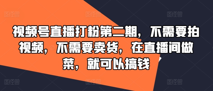 视频号直播打粉第二期,不需要拍视频,不需要卖货,在直播间做菜,就可以搞钱-则成副业项目资源站