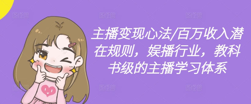 主播变现心法/百万收入潜在规则,娱播行业,教科书级的主播学习体系-则成副业项目资源站