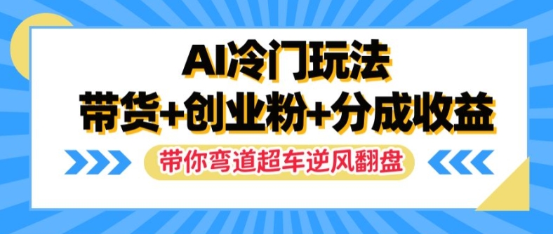 AI冷门玩法，带货+创业粉+分成收益，带你弯道超车，实现逆风翻盘【揭秘】-则成副业项目资源站