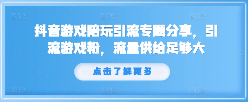 抖音游戏陪玩引流专题分享,引流游戏粉,流量供给足够大-则成副业项目资源站