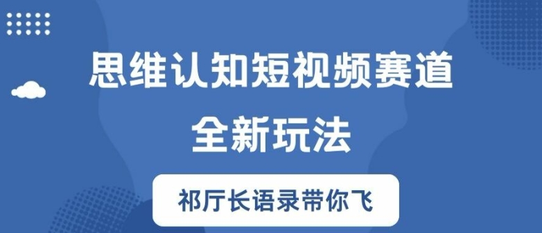 思维认知短视频赛道新玩法，胜天半子祁厅长语录带你飞【揭秘】-则成副业项目资源站