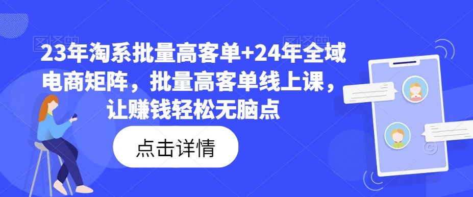 23年淘系批量高客单+24年全域电商矩阵，批量高客单线上课，让赚钱轻松无脑点-则成副业项目资源站