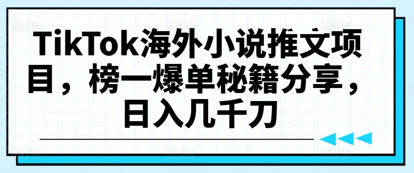 TikTok海外小说推文项目，榜一爆单秘籍分享，日入几千刀-则成副业项目资源站