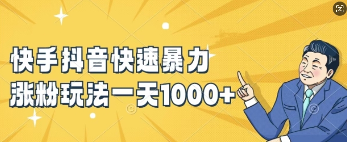 快手抖音快速暴力涨粉玩法，新手小白也能学会，一天1k+【揭秘】-则成副业项目资源站