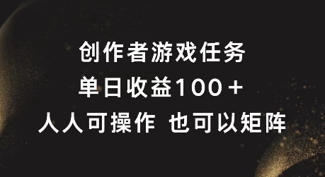 创作者游戏任务,单日收益100+,可矩阵操作【揭秘】-则成副业项目资源站