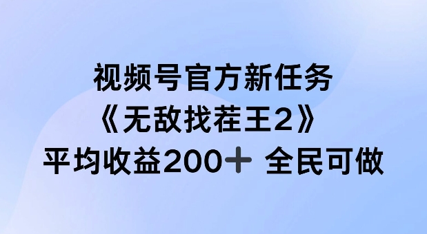 视频号官方新任务 ,无敌找茬王2, 单场收益200+全民可参与【揭秘】-则成副业项目资源站