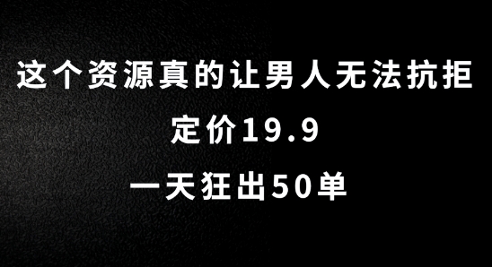 这个资源真的让男人无法抗拒,定价19.9.一天狂出50单【揭秘】-则成副业项目资源站