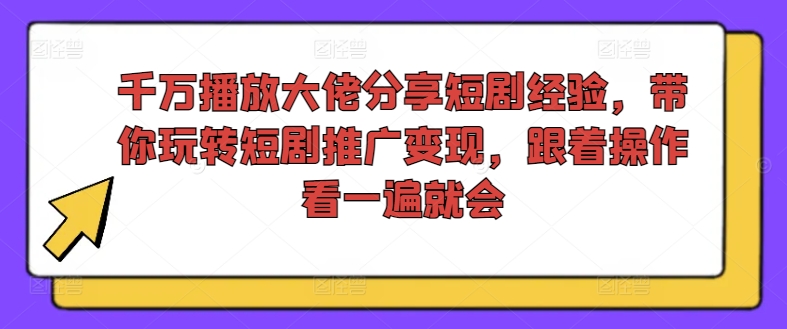 千万播放大佬分享短剧经验，带你玩转短剧推广变现，跟着操作看一遍就会-则成副业项目资源站