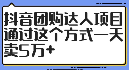 抖音团购达人项目，通过这个方式一天卖5万+【揭秘】-则成副业项目资源站