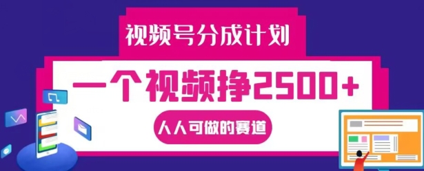 视频号分成计划，一个视频挣2500+，人人可做的赛道【揭秘】-则成副业项目资源站