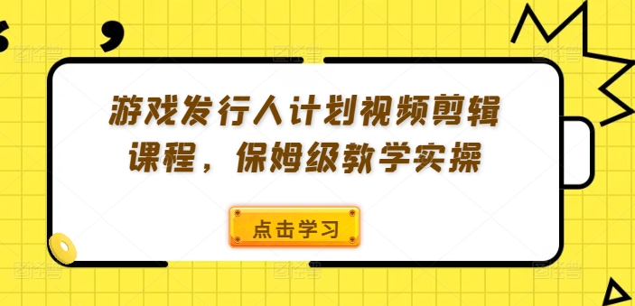 游戏发行人计划视频剪辑课程，保姆级教学实操-则成副业项目资源站