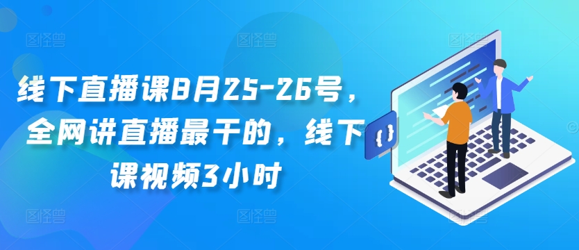 线下直播课8月25-26号,全网讲直播最干的,线下课视频3小时-则成副业项目资源站