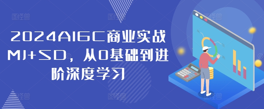 2024AIGC商业实战MJ+SD,从0基础到进阶深度学习-则成副业项目资源站