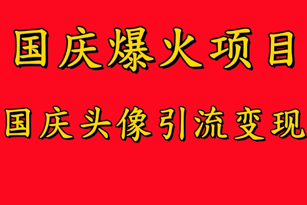 国庆爆火风口项目——国庆头像引流变现,零门槛高收益,小白也能起飞【揭秘】-则成副业项目资源站
