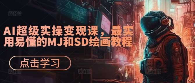 AI超级实操变现课,最实用易懂的MJ和SD绘画教程-则成副业项目资源站