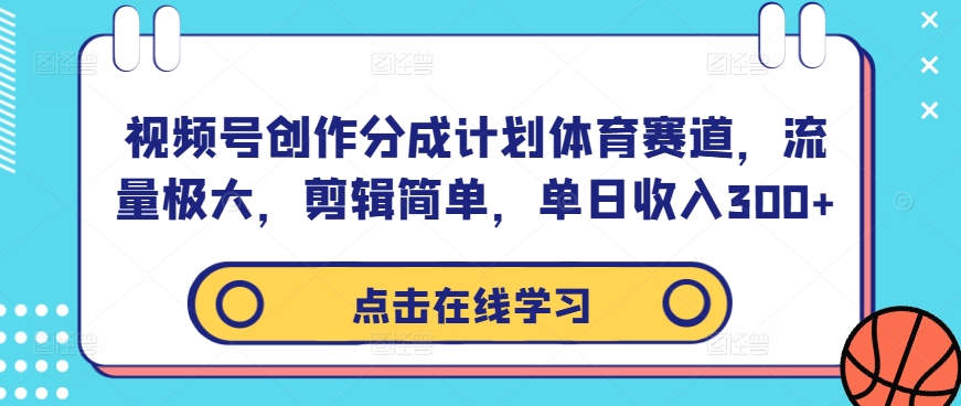 视频号创作分成计划体育赛道,流量极大,剪辑简单,单日收入300+-则成副业项目资源站
