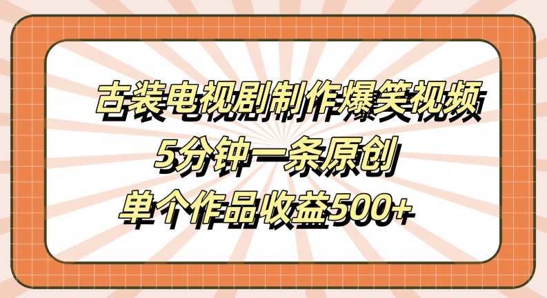 古装电视剧制作爆笑视频,5分钟一条原创,单个作品收益500+【揭秘】-则成副业项目资源站