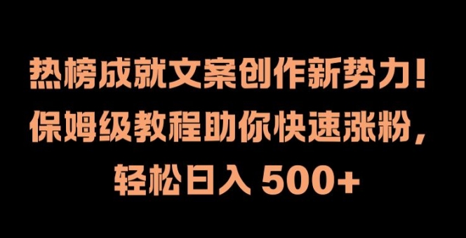热榜成就文案创作新势力,保姆级教程助你快速涨粉,轻松日入 500+【揭秘】-则成副业项目资源站