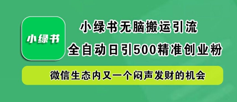 小绿书无脑搬运引流,全自动日引500精准创业粉,微信生态内又一个闷声发财的机会【揭秘】-则成副业项目资源站