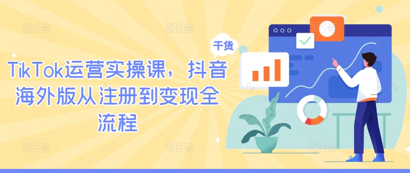 TikTok运营实操课，抖音海外版从注册到变现全流程-则成副业项目资源站