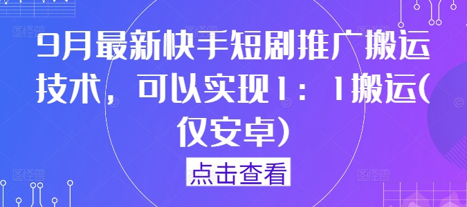 9月最新快手短剧推广搬运技术，可以实现1：1搬运(仅安卓)-则成副业项目资源站
