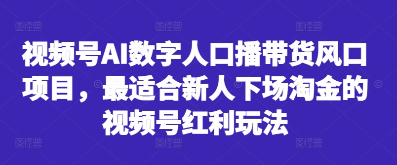 视频号AI数字人口播带货风口项目，最适合新人下场淘金的视频号红利玩法-则成副业项目资源站